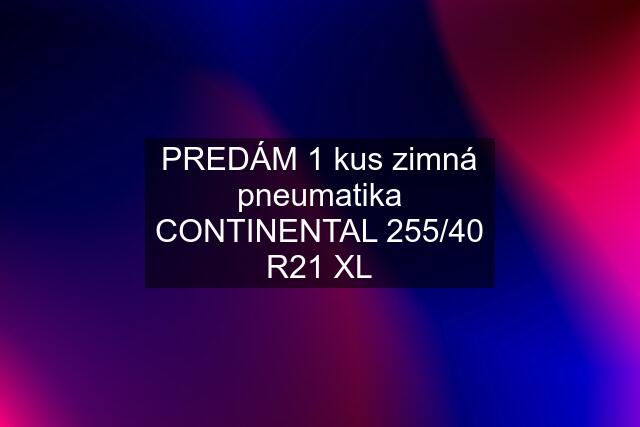 PREDÁM 1 kus zimná pneumatika CONTINENTAL 255/40 R21 XL