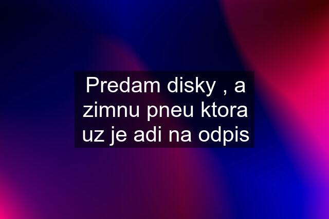 Predam disky , a zimnu pneu ktora uz je adi na odpis