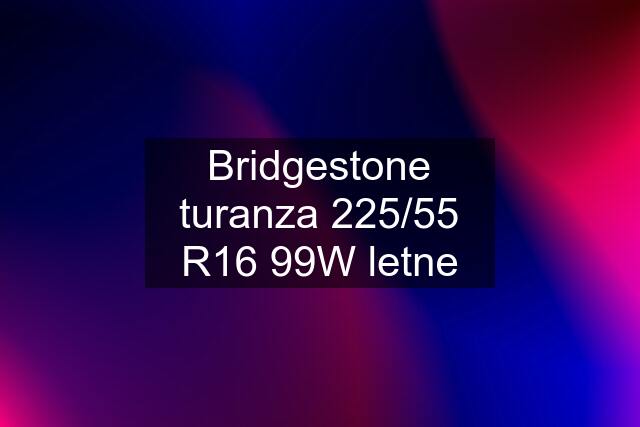 Bridgestone turanza 225/55 R16 99W letne