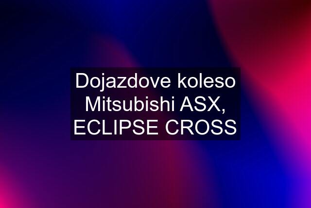 Dojazdove koleso Mitsubishi ASX, ECLIPSE CROSS