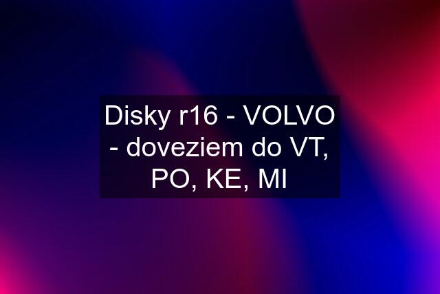 Disky r16 - VOLVO - doveziem do VT, PO, KE, MI