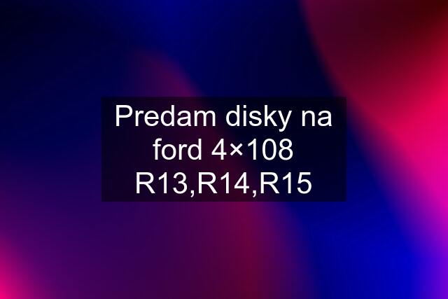 Predam disky na ford 4×108 R13,R14,R15