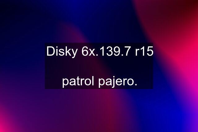 Disky 6x.139.7 r15  patrol pajero.