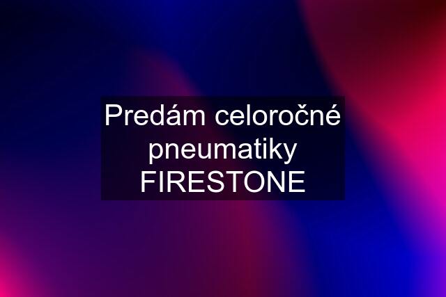 Predám celoročné pneumatiky FIRESTONE