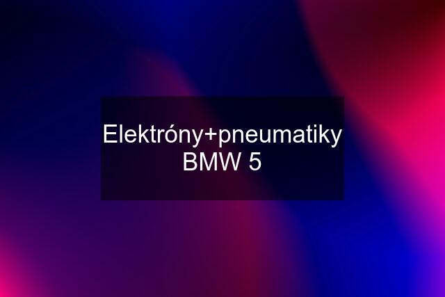 Elektróny+pneumatiky BMW 5