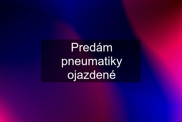 Predám pneumatiky ojazdené