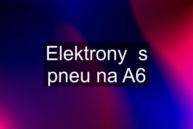 Elektrony  s pneu na A6