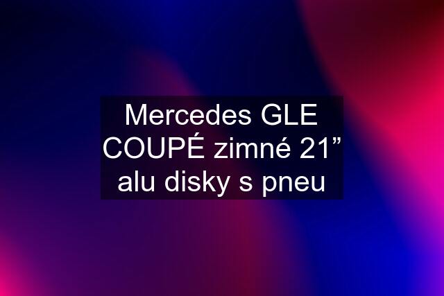 Mercedes GLE COUPÉ zimné 21” alu disky s pneu