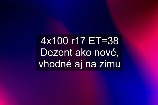 4x100 r17 ET=38 Dezent ako nové, vhodné aj na zimu