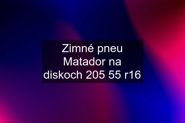 Zimné pneu Matador na diskoch 205 55 r16