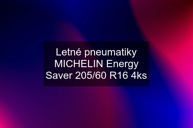 Letné pneumatiky MICHELIN Energy Saver 205/60 R16 4ks