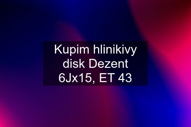 Kupim hlinikivy disk Dezent 6Jx15, ET 43