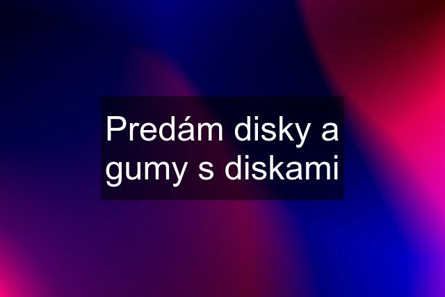 Predám disky a gumy s diskami