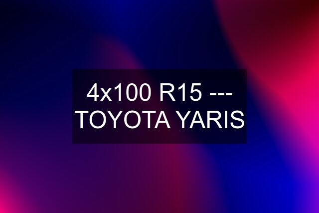 4x100 R15 --- TOYOTA YARIS