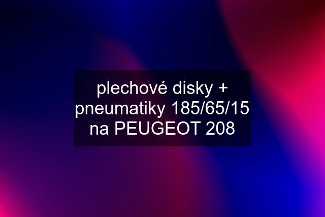 plechové disky + pneumatiky 185/65/15 na PEUGEOT 208