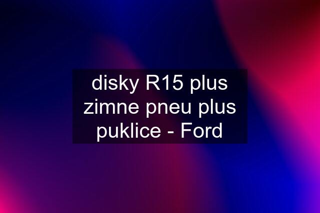 disky R15 plus zimne pneu plus puklice - Ford