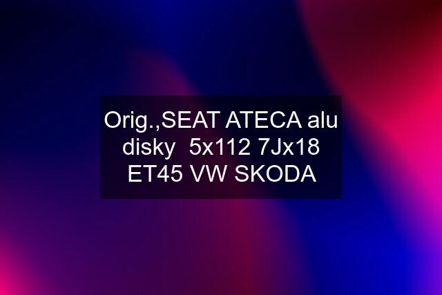 Orig.,SEAT ATECA alu disky  5x112 7Jx18 ET45 VW SKODA