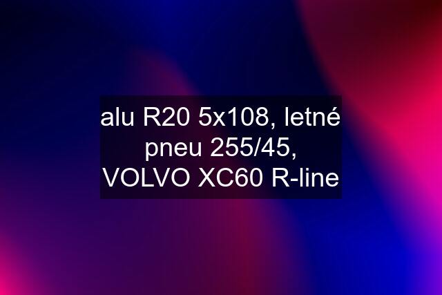 alu R20 5x108, letné pneu 255/45, VOLVO XC60 R-line