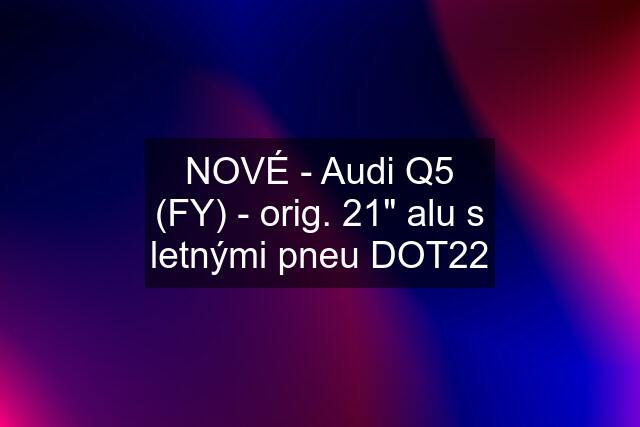 NOVÉ - Audi Q5 (FY) - orig. 21" alu s letnými pneu DOT22