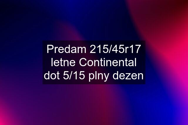 Predam 215/45r17 letne Continental dot 5/15 plny dezen