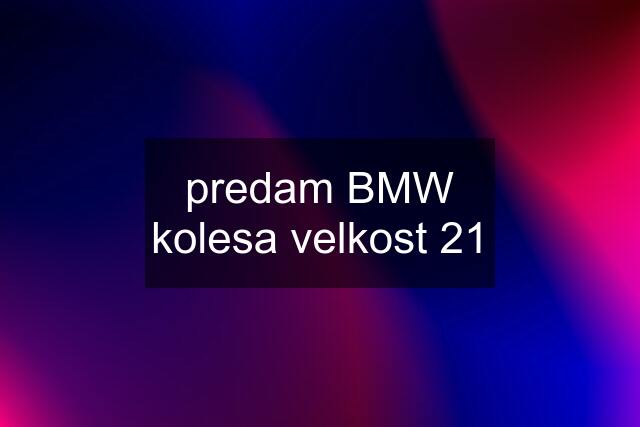 predam BMW kolesa velkost 21