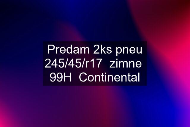 Predam 2ks pneu 245/45/r17  zimne  99H  Continental