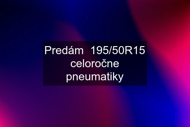 Predám  195/50R15 celoročne pneumatiky
