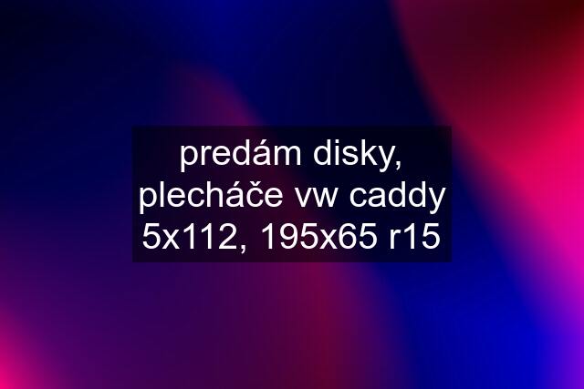 predám disky, plecháče vw caddy 5x112, 195x65 r15