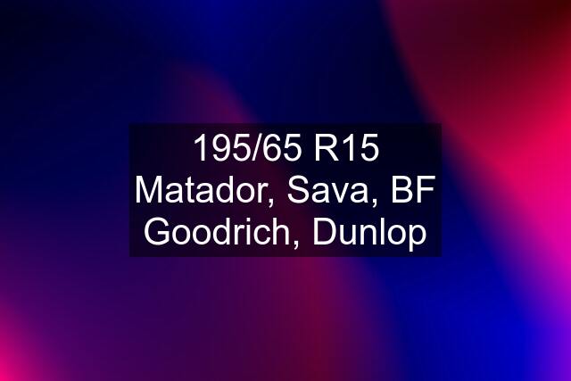 195/65 R15 Matador, Sava, BF Goodrich, Dunlop