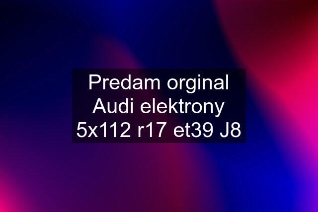 Predam orginal Audi elektrony 5x112 r17 et39 J8