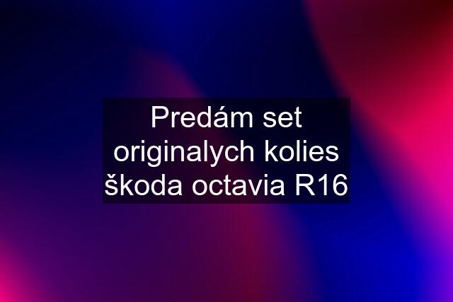 Predám set originalych kolies škoda octavia R16