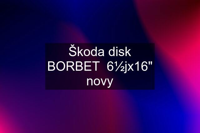 Škoda disk BORBET  6½jx16" novy