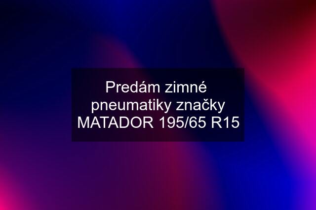 Predám zimné  pneumatiky značky MATADOR 195/65 R15