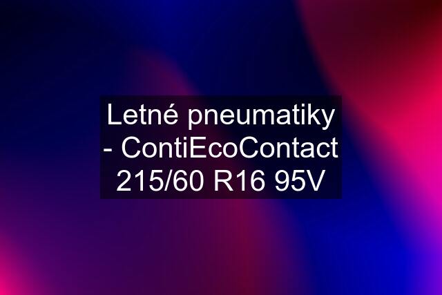 Letné pneumatiky - ContiEcoContact 215/60 R16 95V