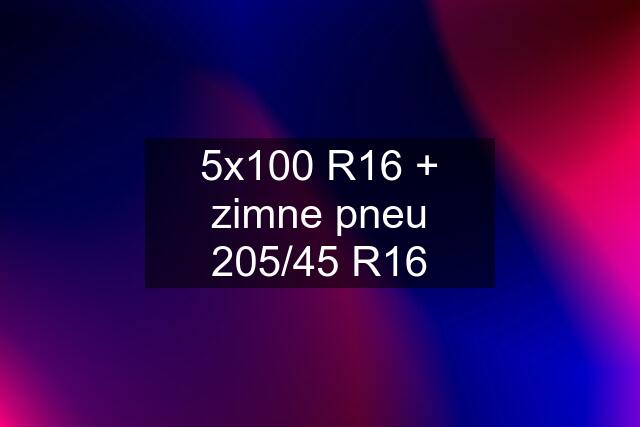 5x100 R16 + zimne pneu 205/45 R16