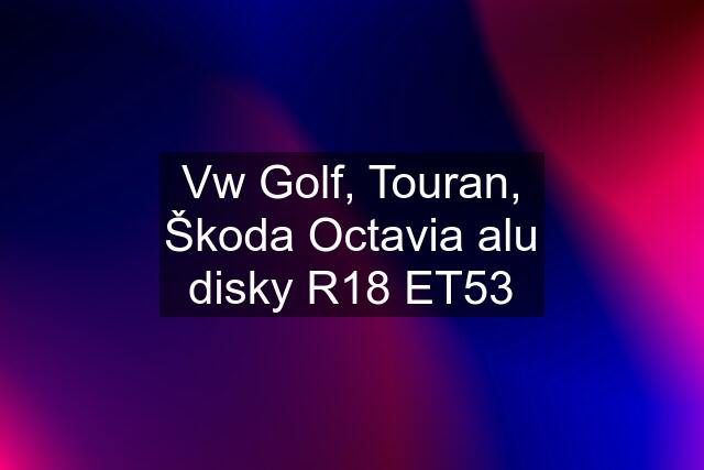 Vw Golf, Touran, Škoda Octavia alu disky R18 ET53