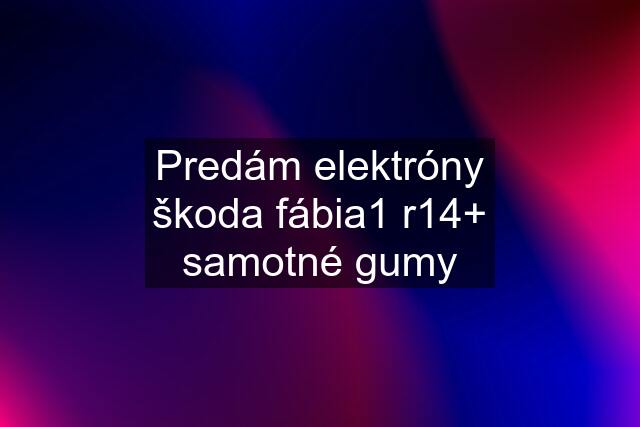 Predám elektróny škoda fábia1 r14+ samotné gumy