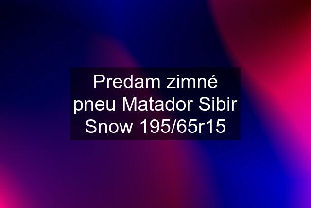 Predam zimné pneu Matador Sibir Snow 195/65r15