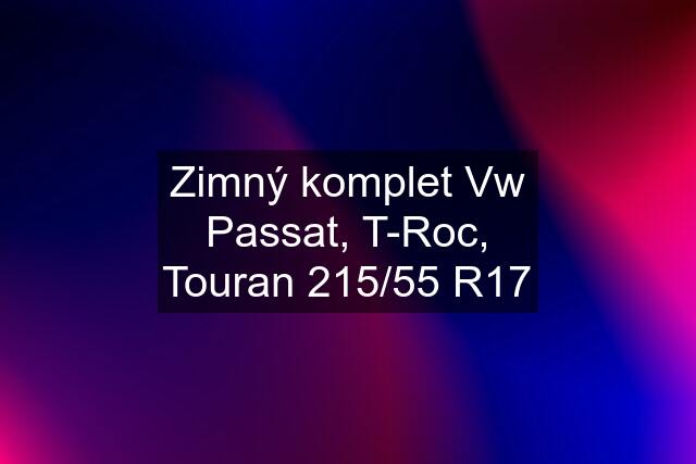 Zimný komplet Vw Passat, T-Roc, Touran 215/55 R17