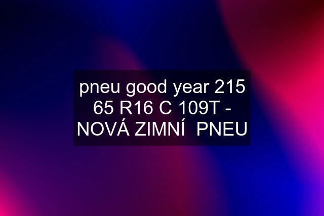 pneu good year 215 65 R16 C 109T - NOVÁ ZIMNÍ  PNEU