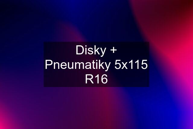 Disky + Pneumatiky 5x115 R16