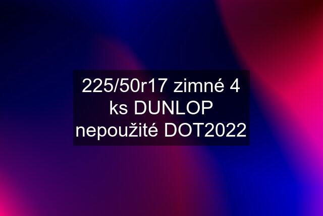 225/50r17 zimné 4 ks DUNLOP nepoužité DOT2022