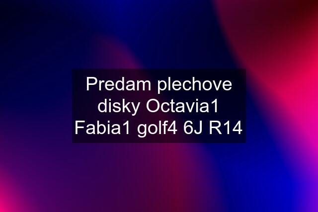 Predam plechove disky Octavia1 Fabia1 golf4 6J R14