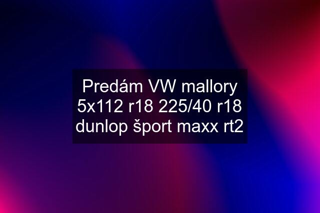 Predám VW mallory 5x112 r18 225/40 r18 dunlop šport maxx rt2