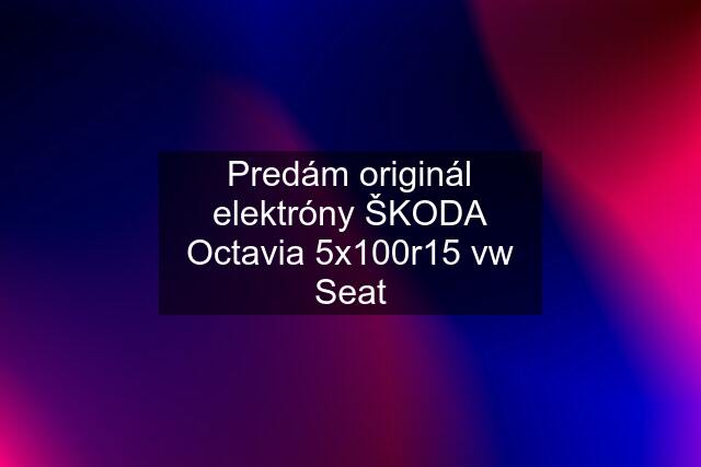 Predám originál elektróny ŠKODA Octavia 5x100r15 vw Seat