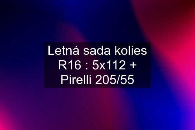 Letná sada kolies R16 : 5x112 + Pirelli 205/55