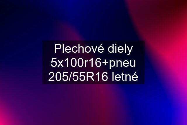 Plechové diely 5x100r16+pneu 205/55R16 letné