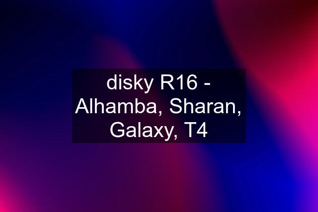 disky R16 - Alhamba, Sharan, Galaxy, T4