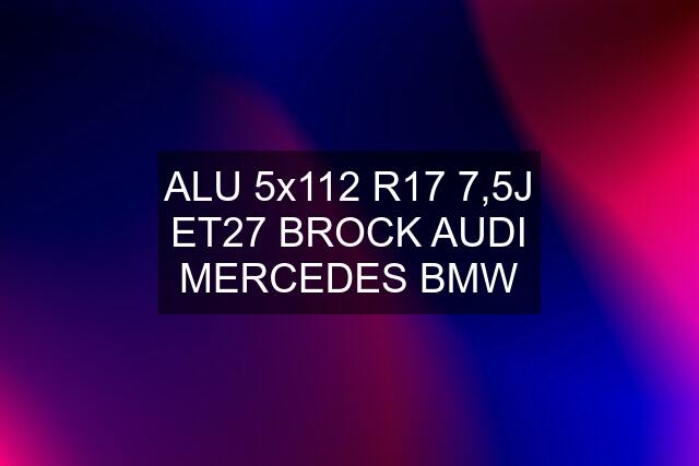 ALU 5x112 R17 7,5J ET27 BROCK AUDI MERCEDES BMW