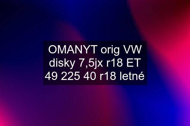 OMANYT orig VW disky 7,5jx r18 ET 49 225 40 r18 letné